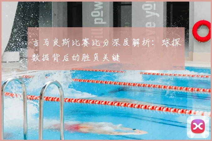 吉马良斯比赛比分深度解析：球探数据背后的胜负关键