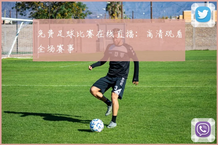 免费足球比赛在线直播：高清观看全场赛事