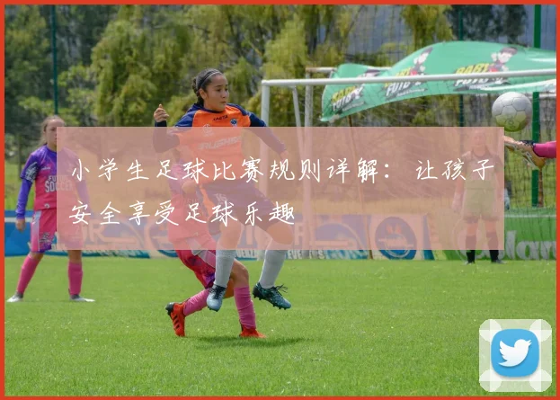 小学生足球比赛规则详解：让孩子安全享受足球乐趣