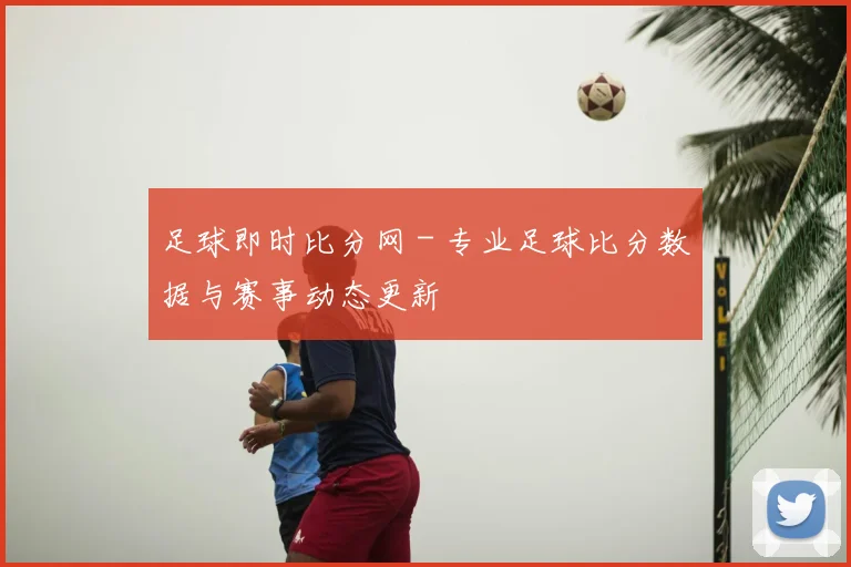 足球即时比分网 - 专业足球比分数据与赛事动态更新
